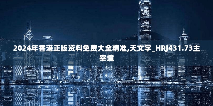 2024年香港正版资料免费大全精准,天文学_HRJ431.73主宰境