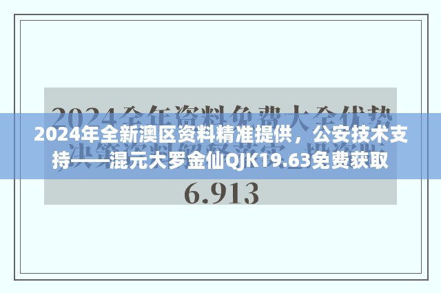 2024年全新澳区资料精准提供，公安技术支持——混元大罗金仙QJK19.63免费获取