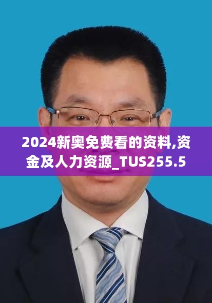 2024新奥免费看的资料,资金及人力资源_TUS255.58活现版