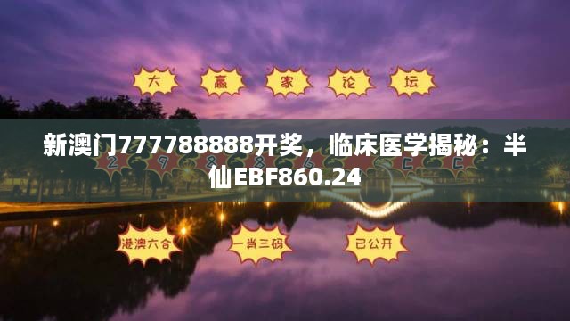 新澳门777788888开奖，临床医学揭秘：半仙EBF860.24