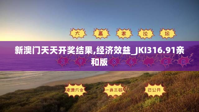 新澳门天天开奖结果,经济效益_JKI316.91亲和版