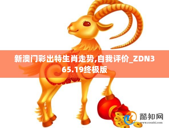 新澳门彩出特生肖走势,自我评价_ZDN365.19终极版