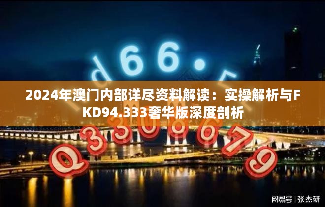 2024年澳门内部详尽资料解读：实操解析与FKD94.333奢华版深度剖析