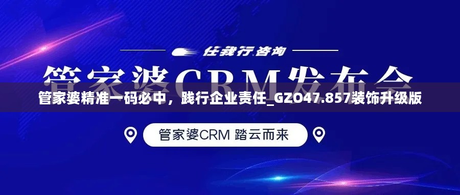 管家婆精准一码必中，践行企业责任_GZO47.857装饰升级版