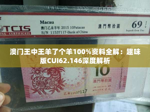 澳门王中王羊了个羊100%资料全解：趣味版CUI62.146深度解析