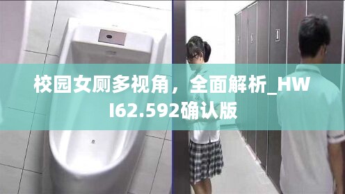 校园女厕多视角，全面解析_HWI62.592确认版