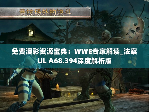 免费澳彩资源宝典：WWE专家解读_法案UL A68.394深度解析版