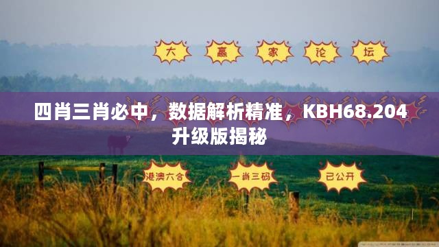 四肖三肖必中，数据解析精准，KBH68.204升级版揭秘