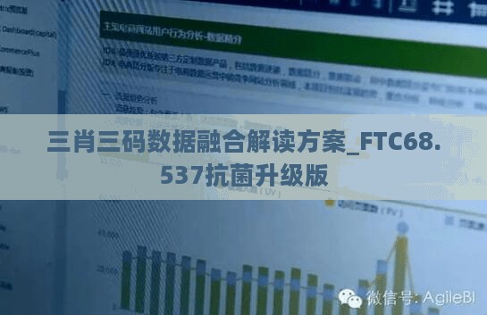 三肖三码数据融合解读方案_FTC68.537抗菌升级版