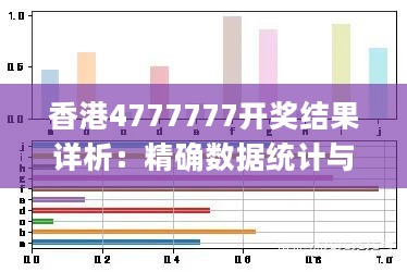 香港4777777开奖结果详析：精确数据统计与一开奖结果解读_DDZ94.749实验版