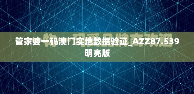 管家婆一码澳门实地数据验证_AZZ87.539明亮版