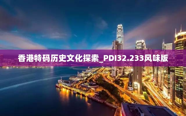 香港特码历史文化探索_PDI32.233风味版