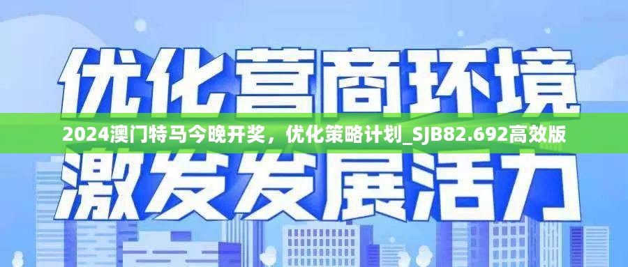 2024澳门特马今晚开奖，优化策略计划_SJB82.692高效版