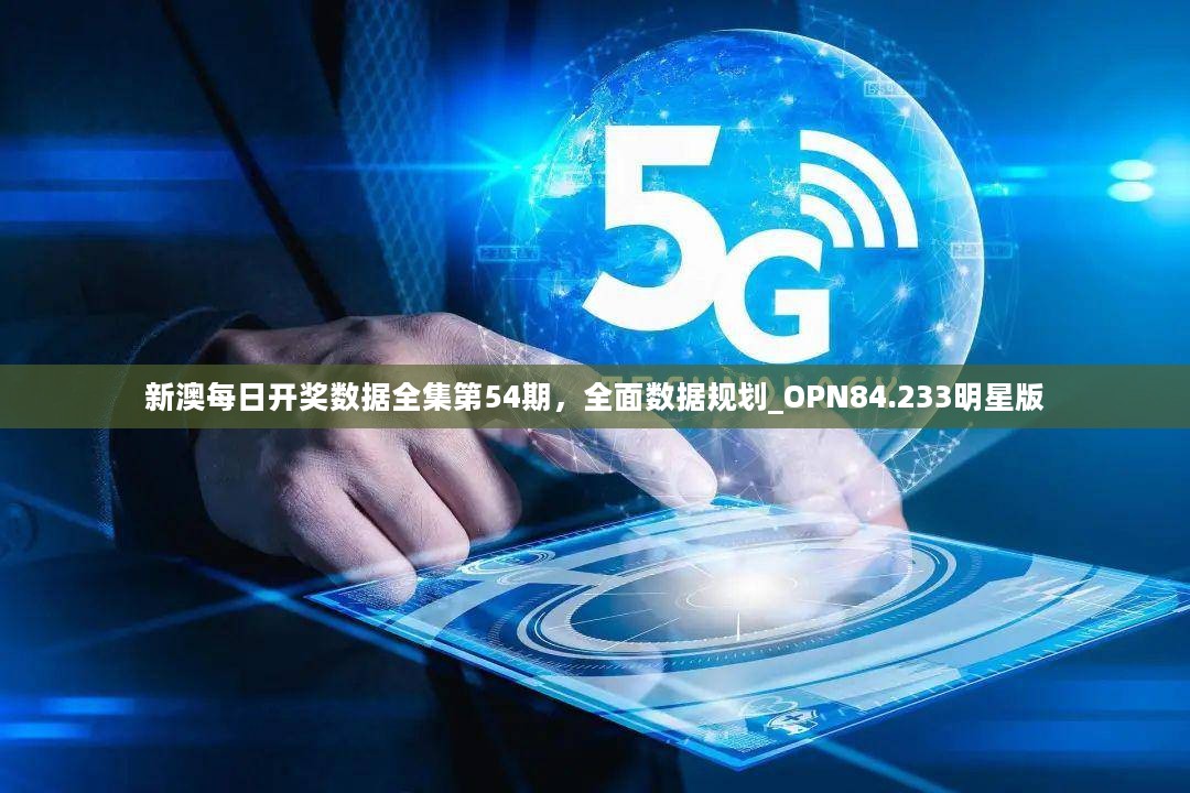 新澳每日开奖数据全集第54期，全面数据规划_OPN84.233明星版