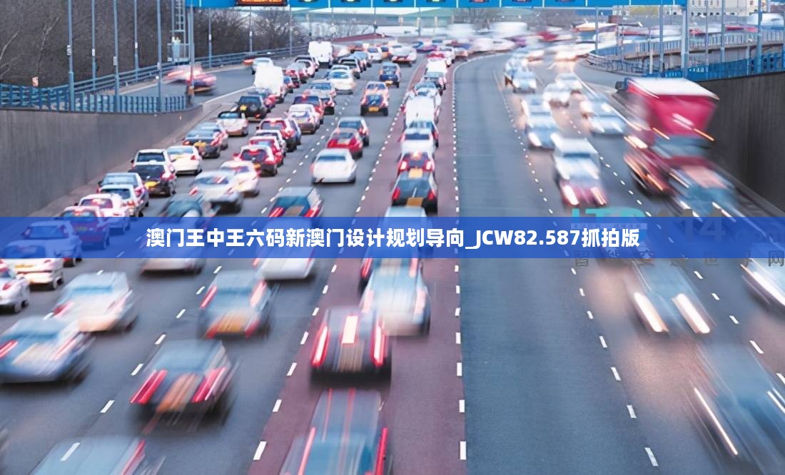 澳门王中王六码新澳门设计规划导向_JCW82.587抓拍版