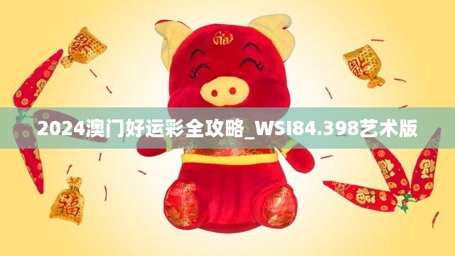 2024澳门好运彩全攻略_WSI84.398艺术版