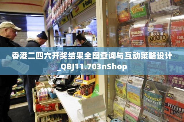 香港二四六开奖结果全图查询与互动策略设计_QBJ11.703nShop