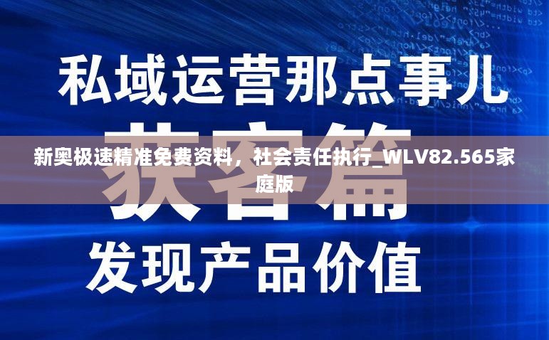 新奥极速精准免费资料，社会责任执行_WLV82.565家庭版