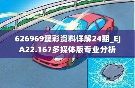 626969澳彩资料详解24期_EJA22.167多媒体版专业分析