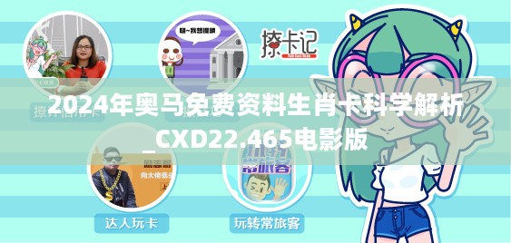 2024年奥马免费资料生肖卡科学解析_CXD22.465电影版