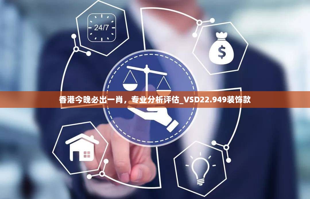 香港今晚必出一肖，专业分析评估_VSD22.949装饰款