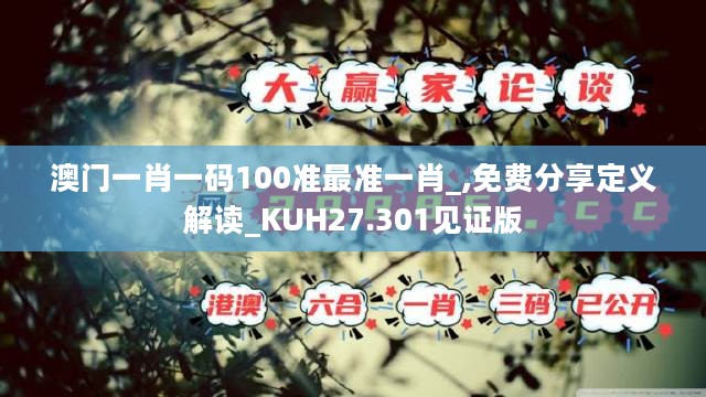 澳门一肖一码100准最准一肖_,免费分享定义解读_KUH27.301见证版