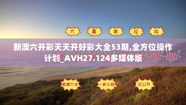 新澳六开彩天天开好彩大全53期,全方位操作计划_AVH27.124多媒体版