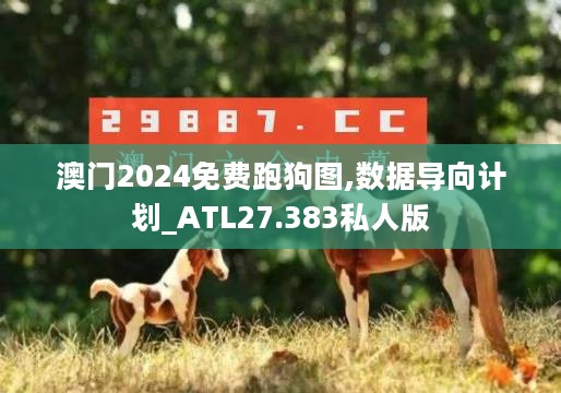 澳门2024免费跑狗图,数据导向计划_ATL27.383私人版