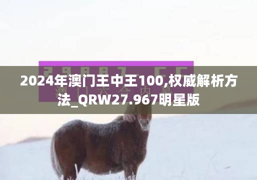 2024年澳门王中王100,权威解析方法_QRW27.967明星版