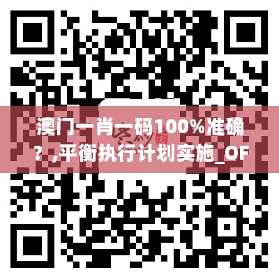 澳门一肖一码100%准确？,平衡执行计划实施_OFV27.623家居版