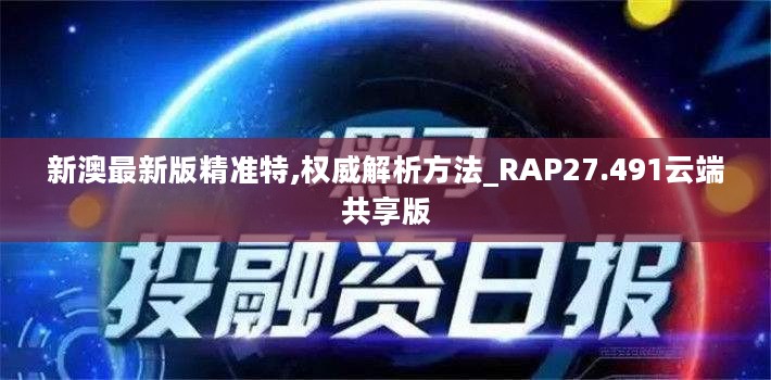 新澳最新版精准特,权威解析方法_RAP27.491云端共享版