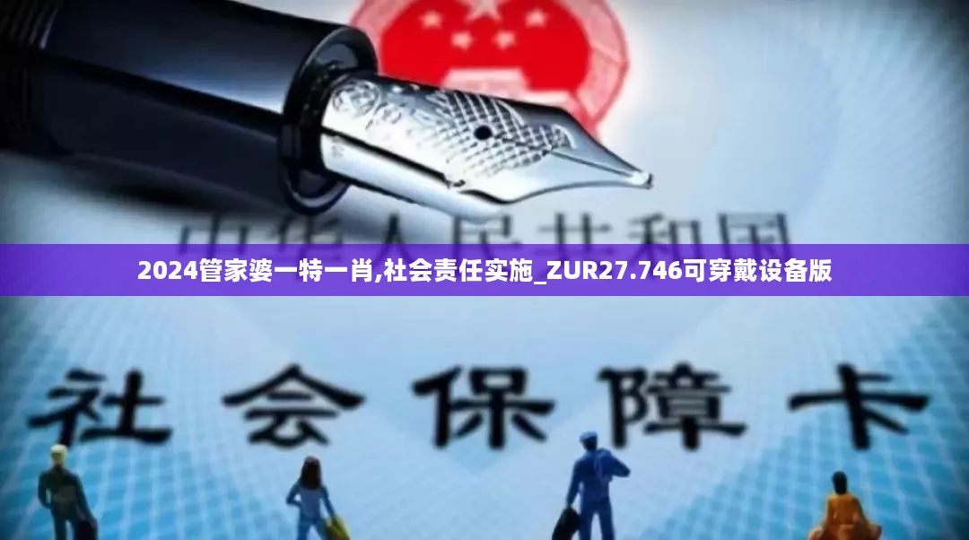 2024管家婆一特一肖,社会责任实施_ZUR27.746可穿戴设备版