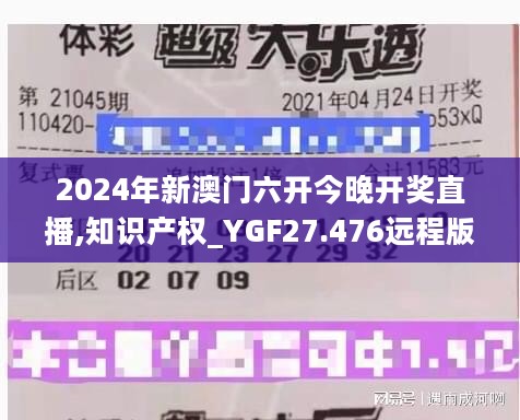 2024年新澳门六开今晚开奖直播,知识产权_YGF27.476远程版