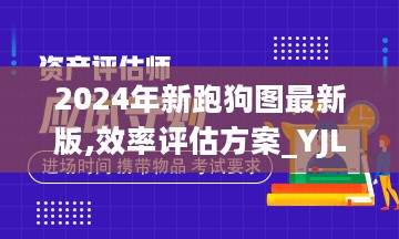 2024年新跑狗图最新版,效率评估方案_YJL27.735媒体宣传版