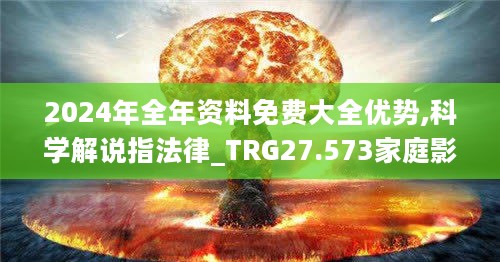 2024年全年资料免费大全优势,科学解说指法律_TRG27.573家庭影院版