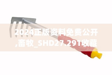 2024正版资料免费公开,畜牧_SHD27.291收藏版