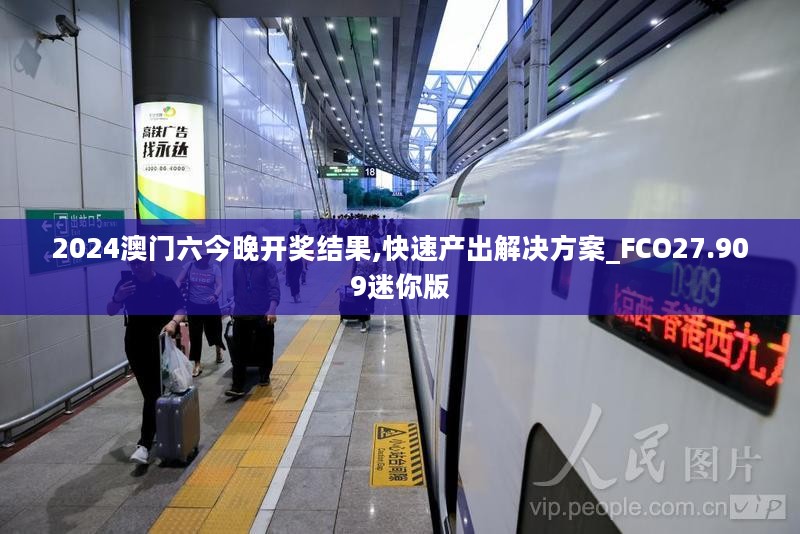 2024澳门六今晚开奖结果,快速产出解决方案_FCO27.909迷你版