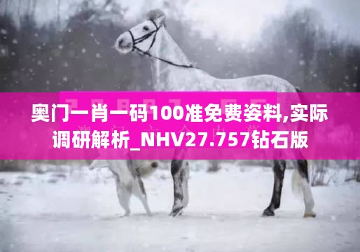 奥门一肖一码100准免费姿料,实际调研解析_NHV27.757钻石版