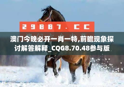 澳门今晚必开一肖一特,前瞻现象探讨解答解释_CQG8.70.48参与版