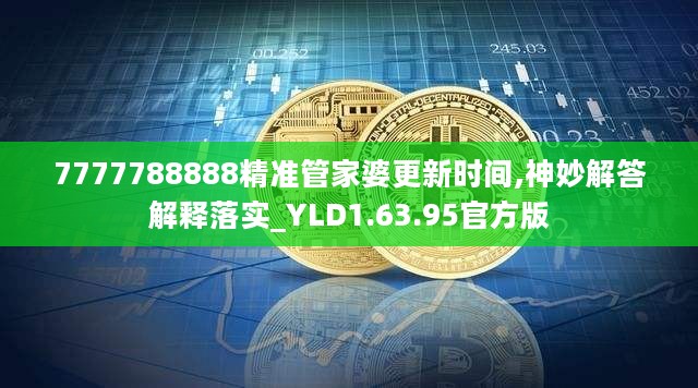 7777788888精准管家婆更新时间,神妙解答解释落实_YLD1.63.95官方版