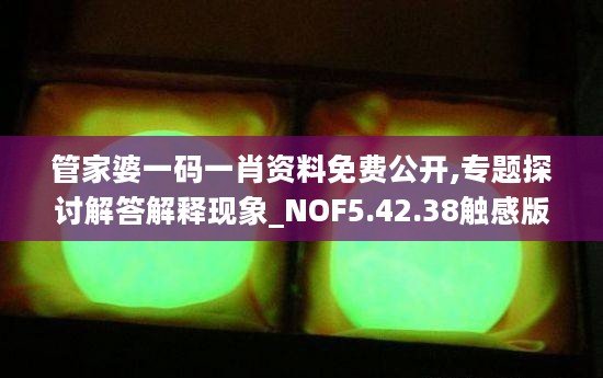 管家婆一码一肖资料免费公开,专题探讨解答解释现象_NOF5.42.38触感版