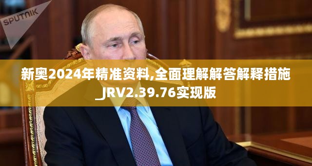 新奥2024年精准资料,全面理解解答解释措施_JRV2.39.76实现版