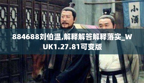 884688刘伯温,解释解答解释落实_WUK1.27.81可变版