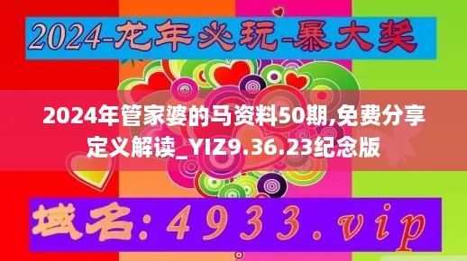 2024年管家婆的马资料50期,免费分享定义解读_YIZ9.36.23纪念版