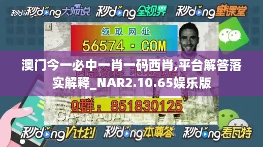 澳门今一必中一肖一码西肖,平台解答落实解释_NAR2.10.65娱乐版