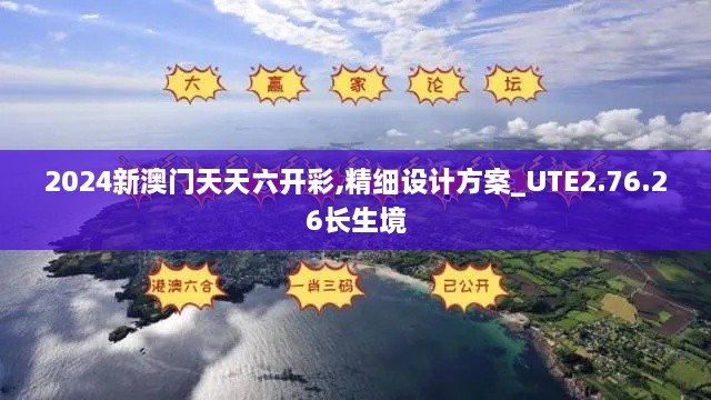 2024新澳门天天六开彩,精细设计方案_UTE2.76.26长生境