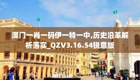 澳门一肖一码伊一特一中,历史沿革解析落实_QZV3.16.54锐意版