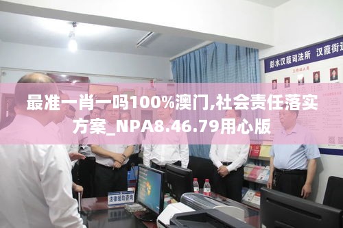 最准一肖一吗100%澳门,社会责任落实方案_NPA8.46.79用心版