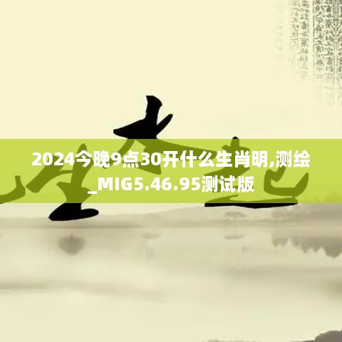 2024今晚9点30开什么生肖明,测绘_MIG5.46.95测试版