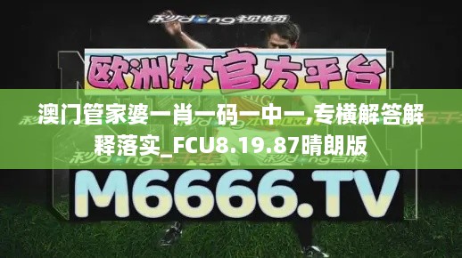 澳门管家婆一肖一码一中一,专横解答解释落实_FCU8.19.87晴朗版